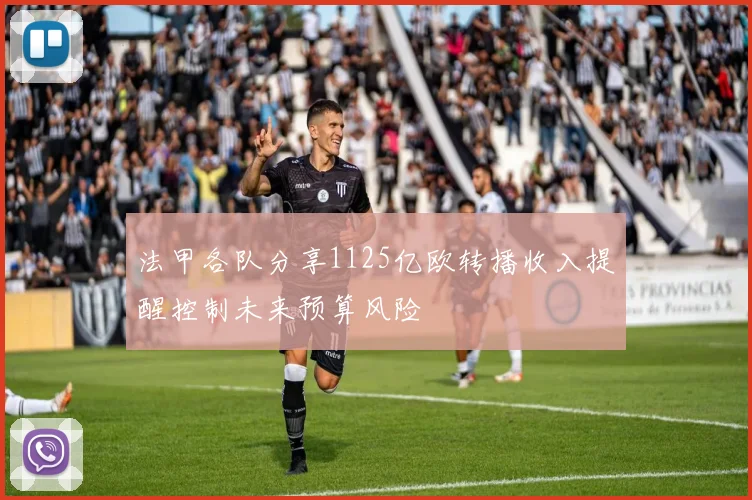 法甲各队分享1125亿欧转播收入提醒控制未来预算风险