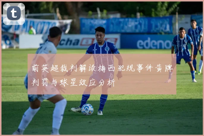 前英超裁判解读梅西犯规事件黄牌判罚与球星效应分析