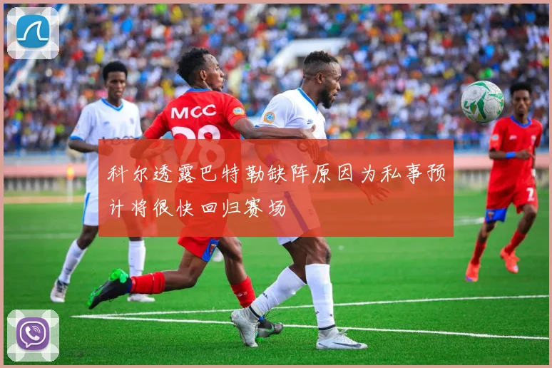 科尔透露巴特勒缺阵原因为私事预计将很快回归赛场
