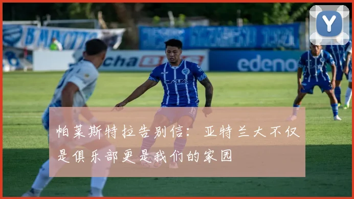 帕莱斯特拉告别信：亚特兰大不仅是俱乐部更是我们的家园