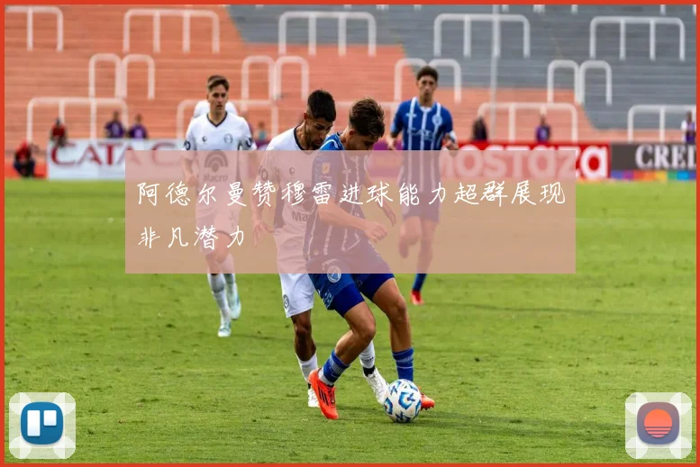 阿德尔曼赞穆雷进球能力超群展现非凡潜力