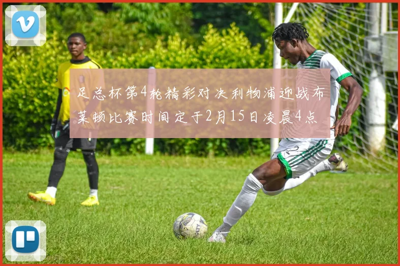 足总杯第4轮精彩对决利物浦迎战布莱顿比赛时间定于2月15日凌晨4点