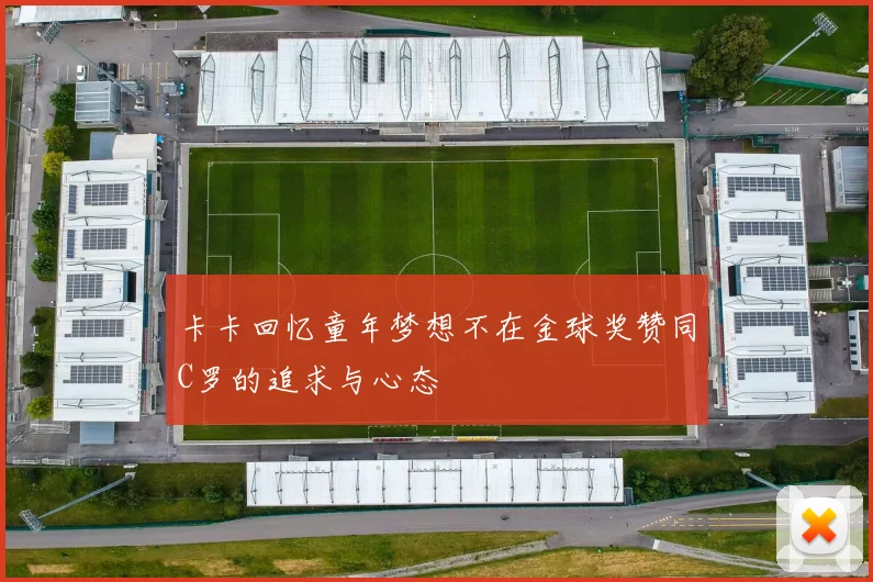 卡卡回忆童年梦想不在金球奖赞同C罗的追求与心态