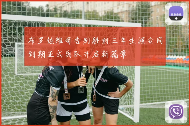 布罗佐维奇告别胜利三年生涯合同到期正式离队开启新篇章