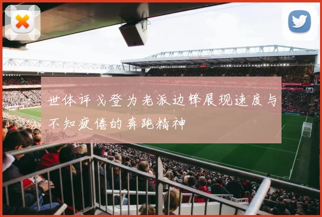 世体评戈登为老派边锋展现速度与不知疲倦的奔跑精神